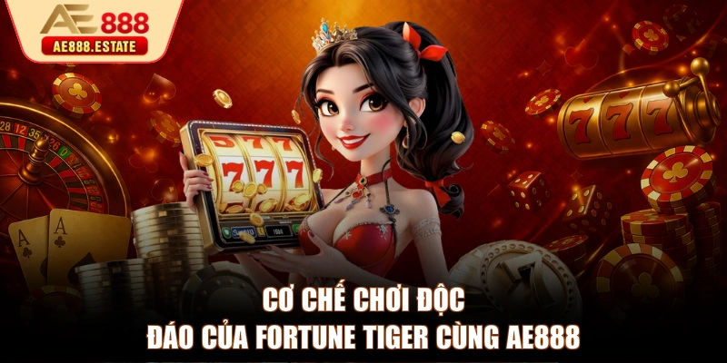 Cơ chế chơi độc đáo của Fortune Tiger cùng AE888