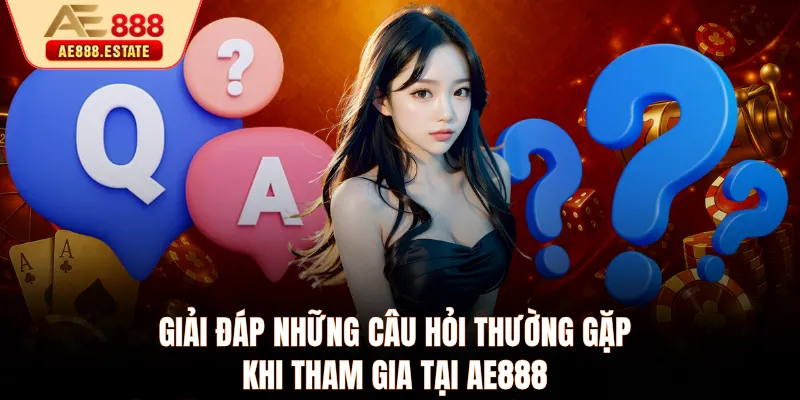 Giải đáp những câu hỏi thường gặp khi tham gia tại AE888
